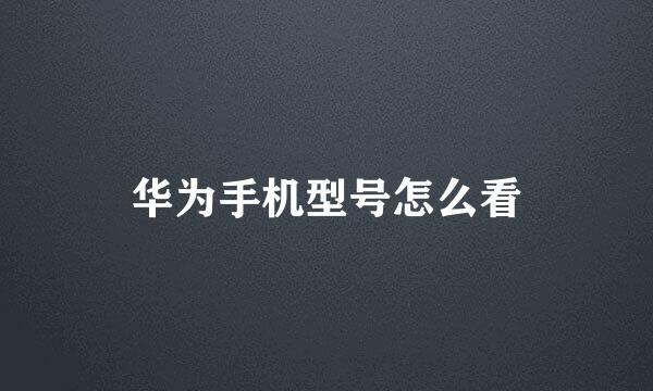 华为手机型号怎么看