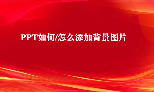 PPT如何/怎么添加背景图片
