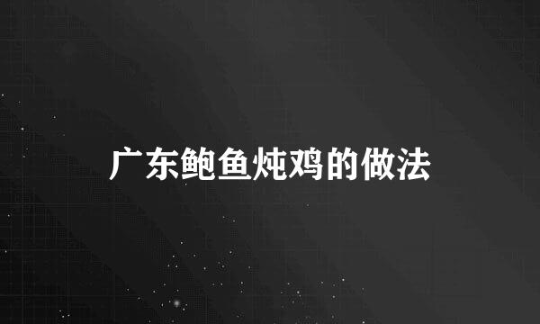 广东鲍鱼炖鸡的做法