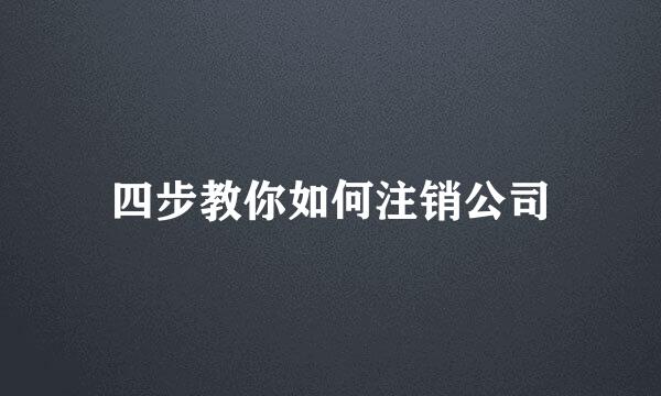 四步教你如何注销公司