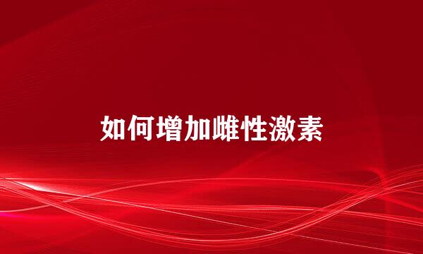 如何增加雌性激素
