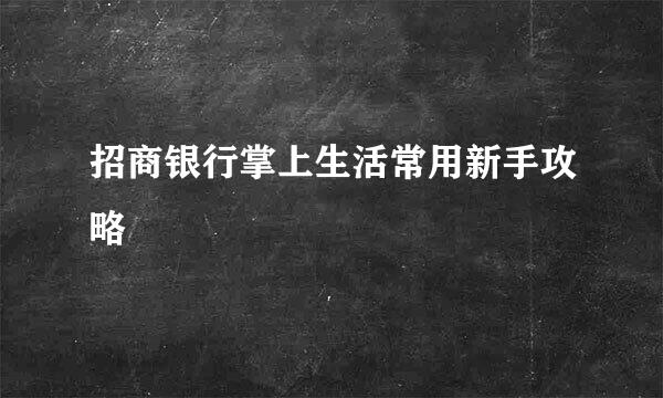 招商银行掌上生活常用新手攻略