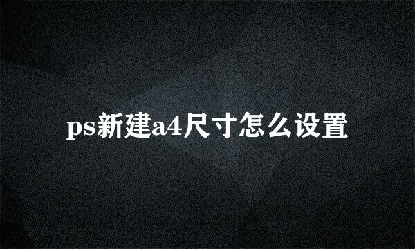ps新建a4尺寸怎么设置