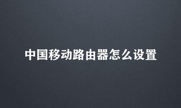 中国移动路由器怎么设置