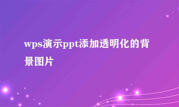wps演示ppt添加透明化的背景图片