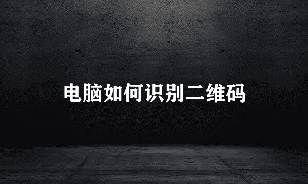 电脑如何识别二维码