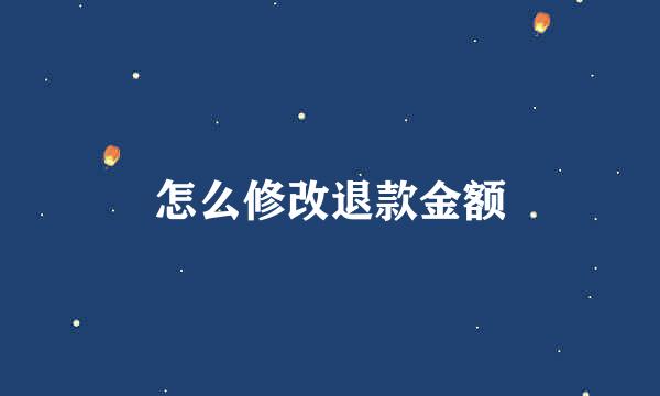怎么修改退款金额