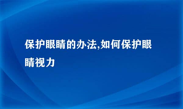 保护眼睛的办法,如何保护眼睛视力
