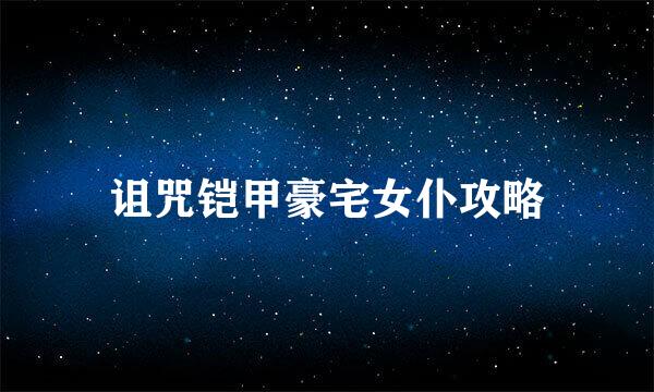诅咒铠甲豪宅女仆攻略