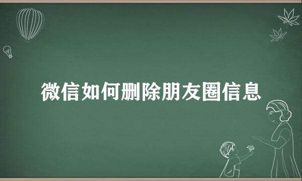 微信如何删除朋友圈信息