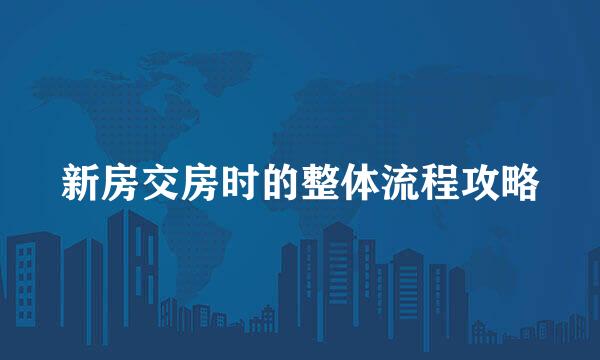 新房交房时的整体流程攻略