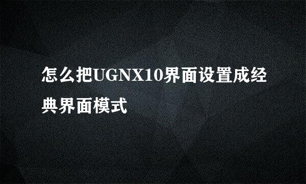 怎么把UGNX10界面设置成经典界面模式