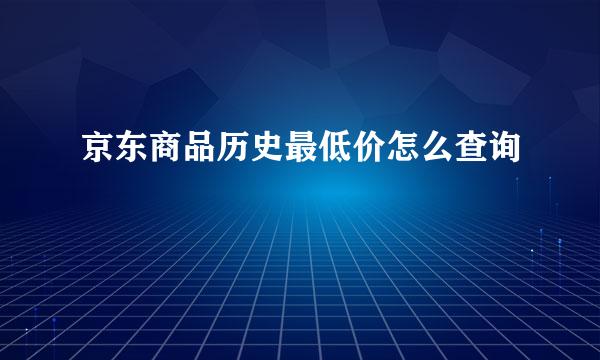京东商品历史最低价怎么查询