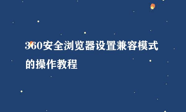 360安全浏览器设置兼容模式的操作教程