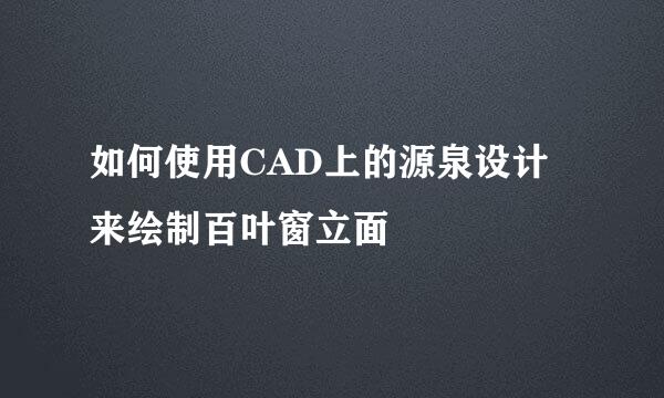 如何使用CAD上的源泉设计来绘制百叶窗立面