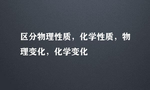 区分物理性质，化学性质，物理变化，化学变化