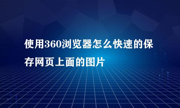使用360浏览器怎么快速的保存网页上面的图片