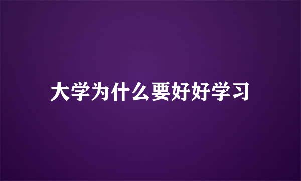 大学为什么要好好学习