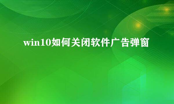 win10如何关闭软件广告弹窗