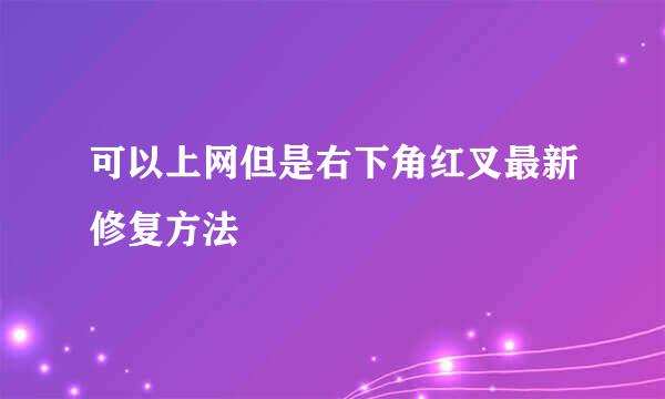 可以上网但是右下角红叉最新修复方法