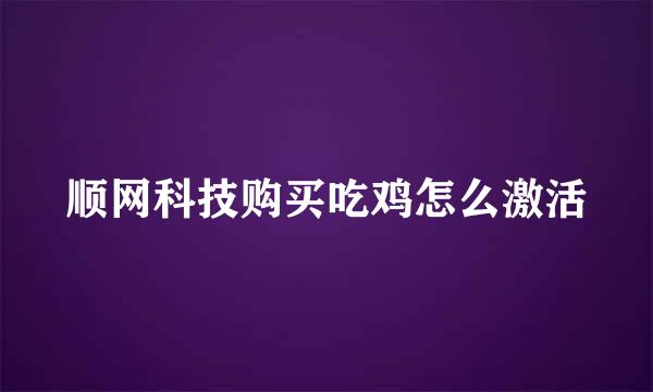 顺网科技购买吃鸡怎么激活