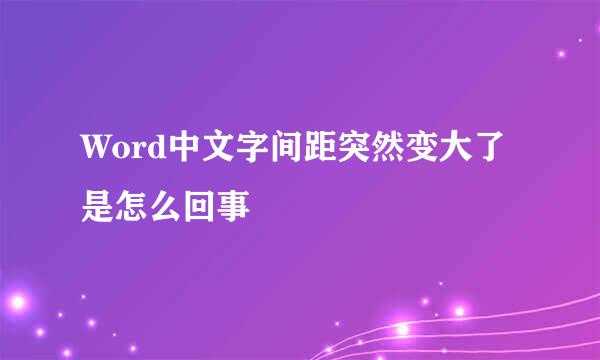 Word中文字间距突然变大了是怎么回事