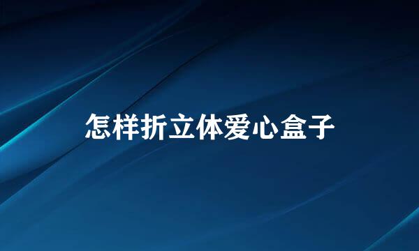 怎样折立体爱心盒子