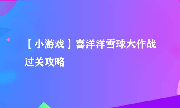 【小游戏】喜洋洋雪球大作战过关攻略