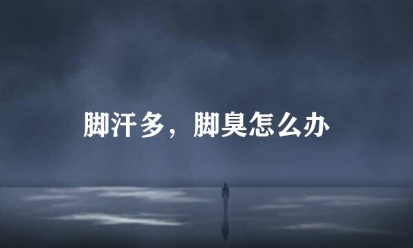 脚汗多，脚臭怎么办