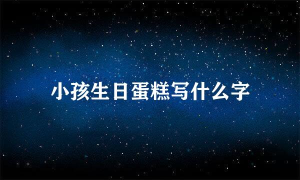 小孩生日蛋糕写什么字
