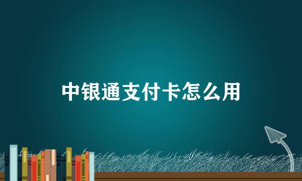 中银通支付卡怎么用