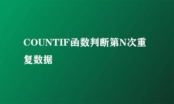 COUNTIF函数判断第N次重复数据