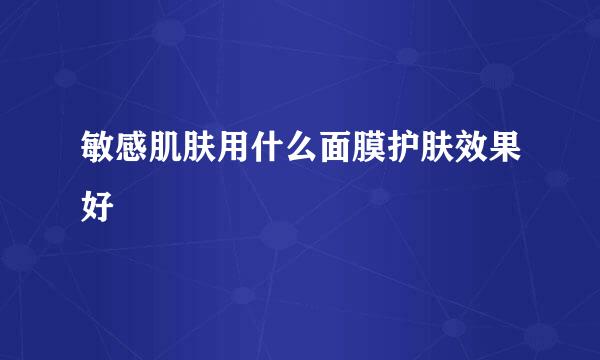 敏感肌肤用什么面膜护肤效果好