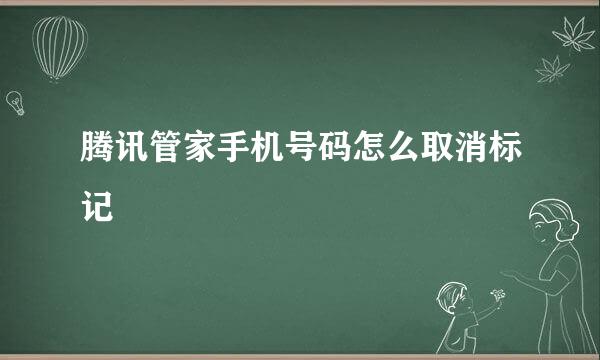 腾讯管家手机号码怎么取消标记