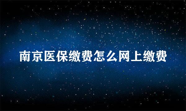 南京医保缴费怎么网上缴费