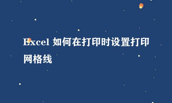Excel 如何在打印时设置打印网格线