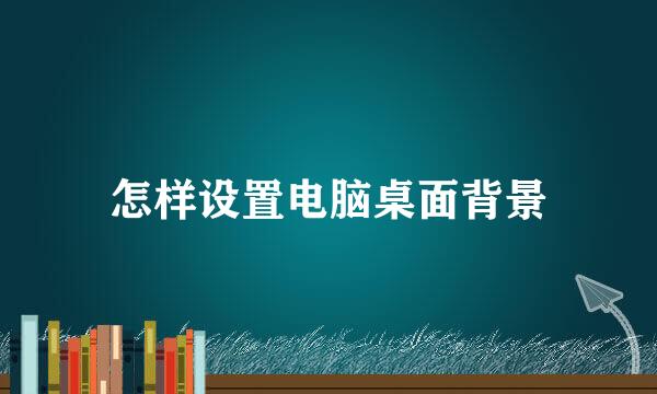 怎样设置电脑桌面背景