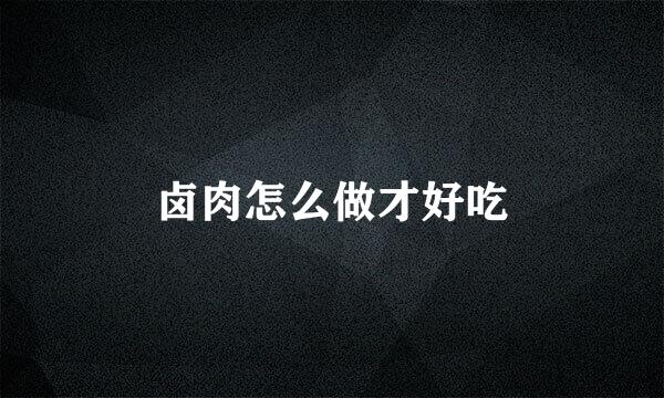 卤肉怎么做才好吃