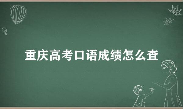 重庆高考口语成绩怎么查