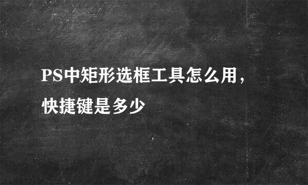 PS中矩形选框工具怎么用，快捷键是多少