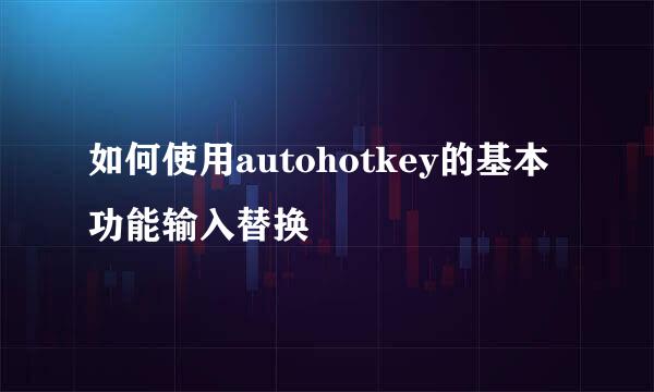 如何使用autohotkey的基本功能输入替换