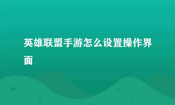 英雄联盟手游怎么设置操作界面
