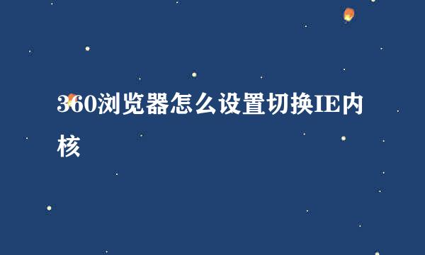 360浏览器怎么设置切换IE内核