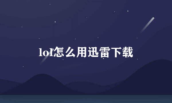 lol怎么用迅雷下载