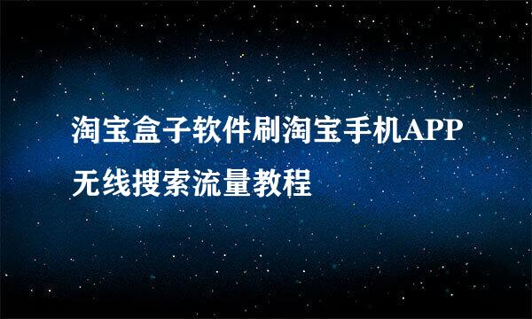 淘宝盒子软件刷淘宝手机APP无线搜索流量教程