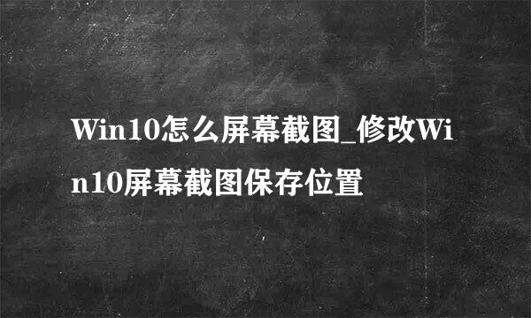 Win10怎么屏幕截图_修改Win10屏幕截图保存位置