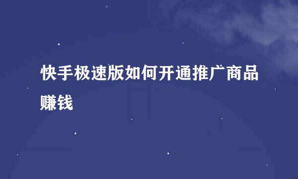 快手极速版如何开通推广商品赚钱