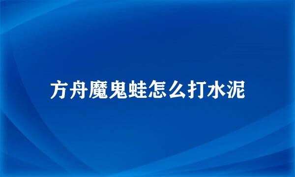 方舟魔鬼蛙怎么打水泥