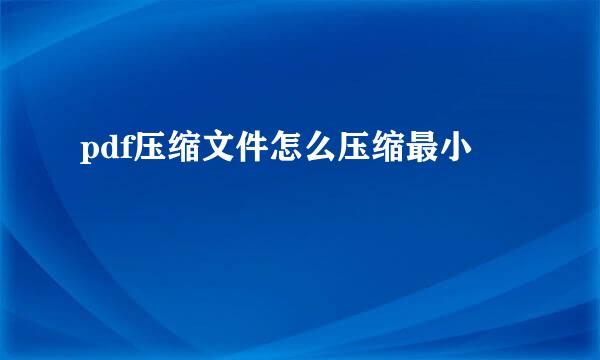 pdf压缩文件怎么压缩最小