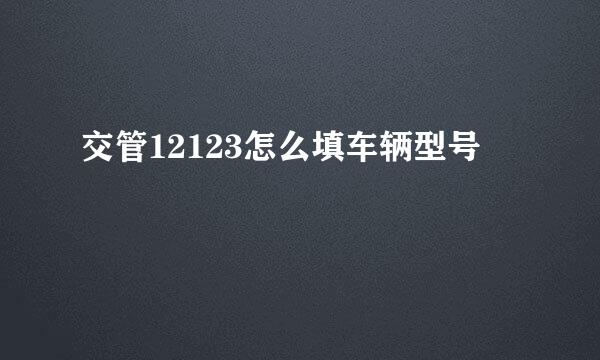 交管12123怎么填车辆型号